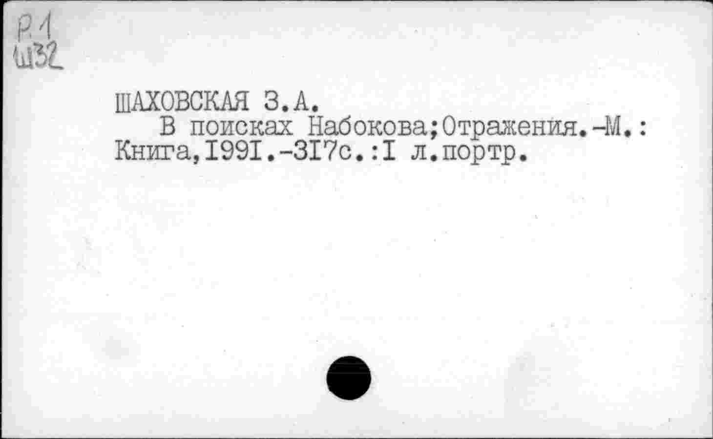 ﻿ШАХОВСКАЯ З.А.
В поисках Набокова;Отражения.-М.: Книга,1991.-317с.:1 л.портр.